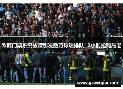 欧冠门票系统故障引发数万球迷排队12小时抢购热潮