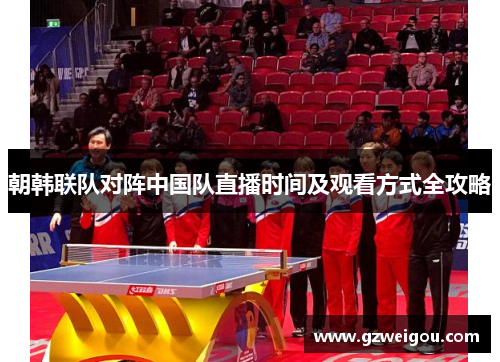 朝韩联队对阵中国队直播时间及观看方式全攻略