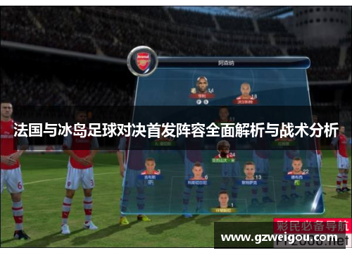 法国与冰岛足球对决首发阵容全面解析与战术分析
